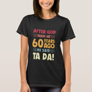 Funny 60th Birthday After God Made Me Ta Da 60 Yea T-Shirt