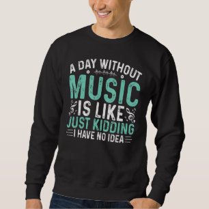 Funny A Day Without Music Is Like Just Kidding For Sweatshirt