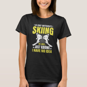 Funny A Day Without Skiing Is Like Just Kidding Me T-Shirt