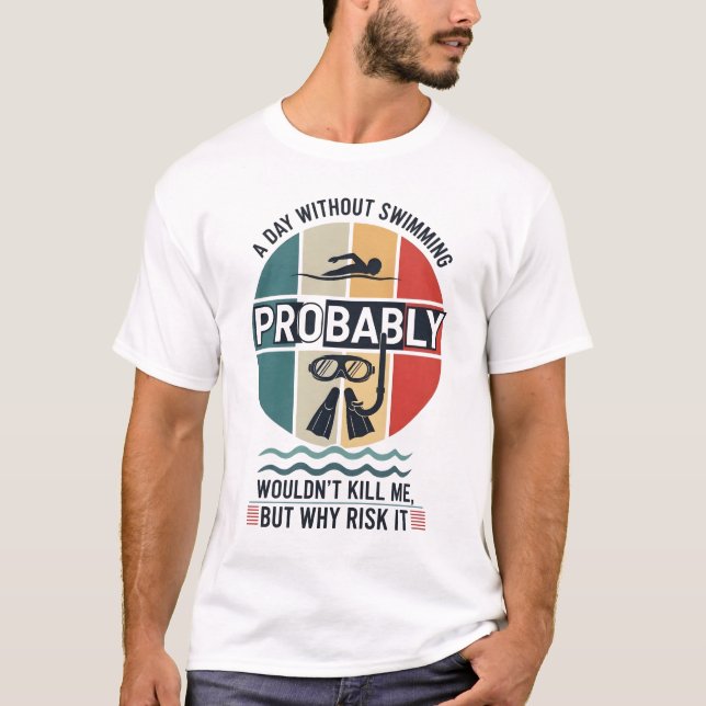 funny A Day Without Swimming Probably Wouldnt Kill T-Shirt (Front)