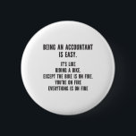 Funny Accountants - Being Accountant is Easy 6 Cm Round Badge<br><div class="desc">This funny and sarcastic design is perfect for sassy accountants. It features the statement " Being Accountant is easy. It's like riding a bike. Except the bike is on fire. You're on fire. Everything is on fire." It is perfect for CPAs (Certified Public Accountants),  bookkeepers,  and accounting officers.</div>