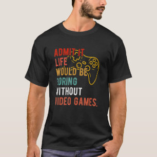 Funny Admit It Life Would Be Boring Without Video  T-Shirt