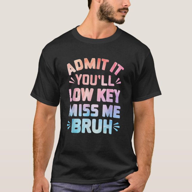 Funny Admit It You ll Low Key Miss Me Bruh Teacher T-Shirt (Front)