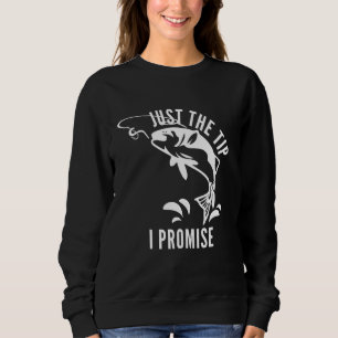 Funny Adult Humour Fishing Just The Tip I Promise Sweatshirt