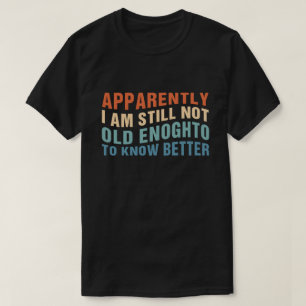 Funny Aging Quote Apparently Still Not Old Enough T-Shirt