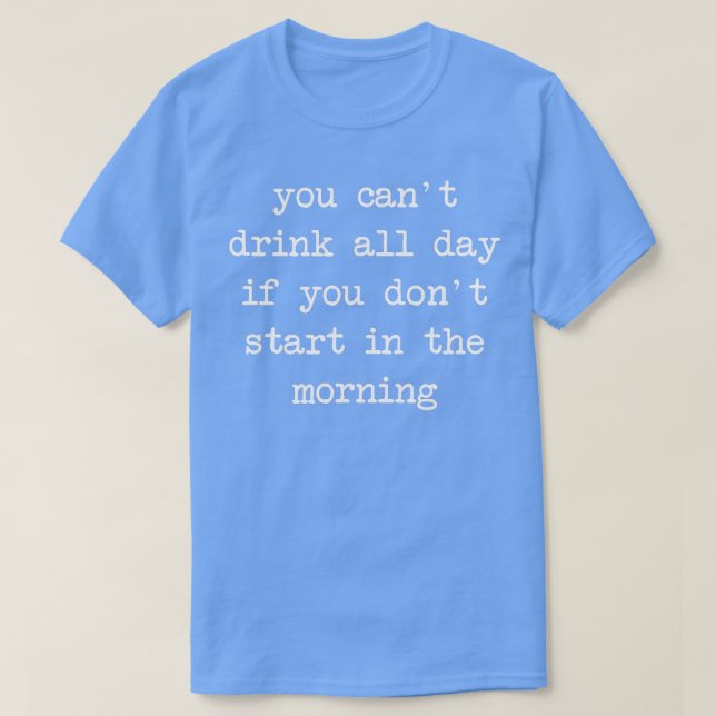 Funny Alchol Beer Gift You Can't Drink All Day  T-Shirt (Design Front)