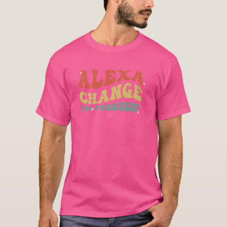 Funny Alexa Change the president Political Meme Hu T-Shirt