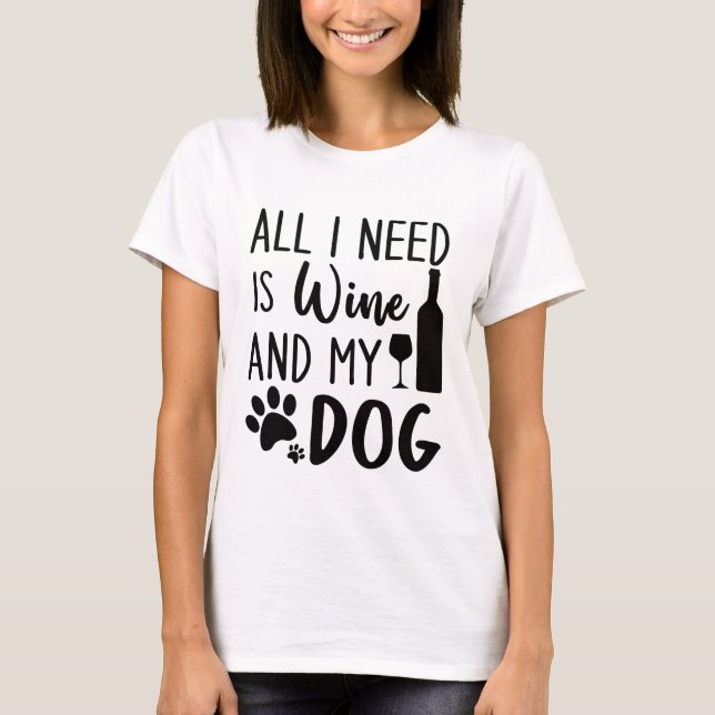 Funny All I Need Is Wine And My Dog  T-Shirt (Front)