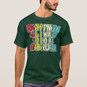 Funny All I Want Is Airbrush Airbrushing Airbrush  T-Shirt