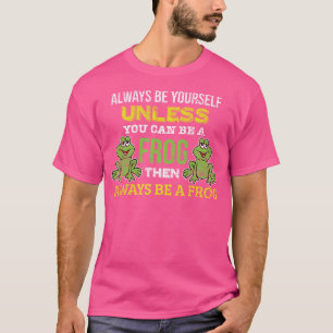 Funny Always Be Yourself Unless You Can Be A Frog T-Shirt
