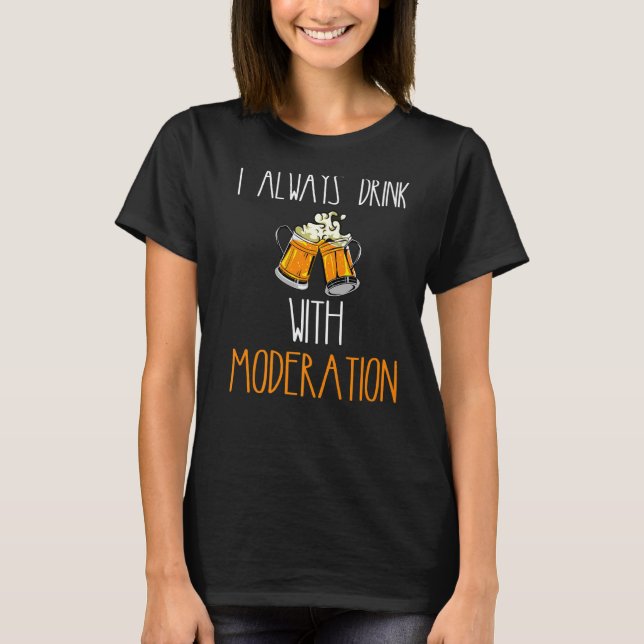 Funny Always Drink With Moderation Beer Drinker Be T-Shirt (Front)