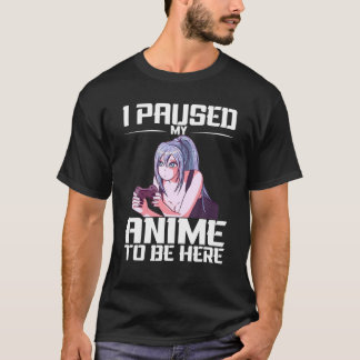 Funny Anime Art Girl, I PAUSED MY ANIME TO BE HERE T-Shirt