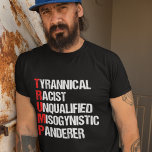 Funny Anti Trump Acronym Political Humour T-Shirt<br><div class="desc">Anti Trump Funny Acronym t-shirt which features a word poem describing his character: tyrannical,  racist,  unqualified,  misogynistic panderer. Resist this treasonous man and continue to support the resistance efforts for equal rights and basic human decency in America. Fight for freedom in our country for all races and genders.</div>