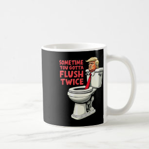 Funny Anti Trump Sometimes You Gotta Flush Twice 1 Coffee Mug