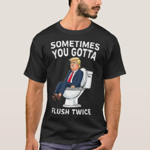 Funny Anti Trump Sometimes You Gotta Flush Twice T-Shirt