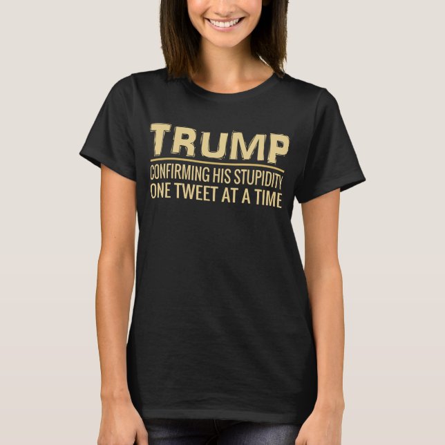 Funny Anti Trump Tweet   Confirming His Stupidity T-Shirt (Front)
