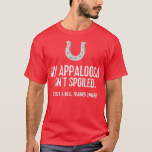 Funny Appaloosa Horse T My Appaloosa Isn't Spoiled T-Shirt