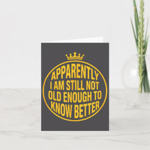 Funny Apparently I Am Still Not Old Enough To Know Card