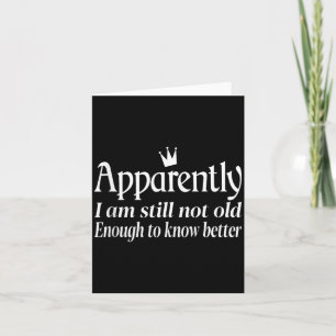 Funny Apparently I Am Still Not Old Enough To Know Card
