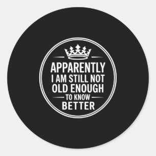 Funny Apparently I Am Still Not Old Enough To Know Classic Round Sticker
