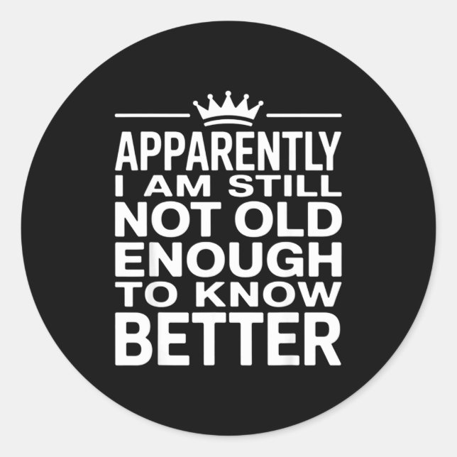Funny Apparently I Am Still Not Old Enough To Know Classic Round Sticker (Front)