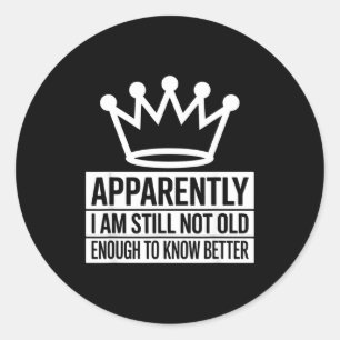 Funny Apparently I Am Still Not Old Enough To Know Classic Round Sticker