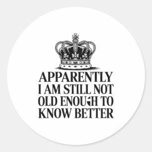 Funny Apparently I Am Still Not Old Enough To Know Classic Round Sticker
