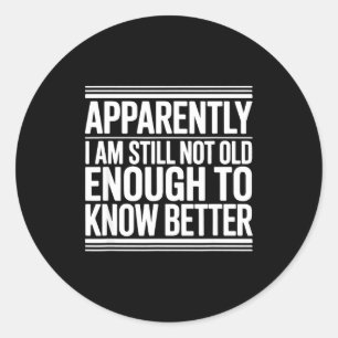 Funny Apparently I Am Still Not Old Enough To Know Classic Round Sticker