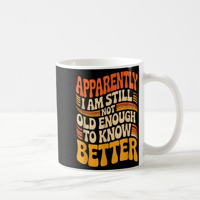Funny Apparently I Am Still Not Old Enough To Know Coffee Mug (Right)