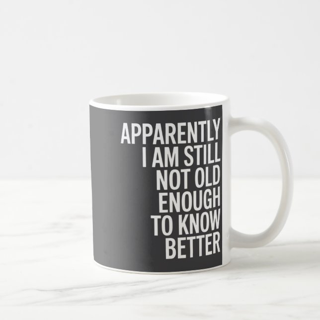Funny Apparently I Am Still Not Old Enough To Know Coffee Mug (Right)