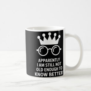 Funny Apparently I Am Still Not Old Enough To Know Coffee Mug