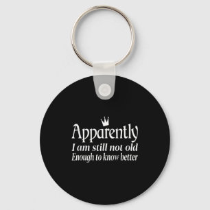 Funny Apparently I Am Still Not Old Enough To Know Key Ring