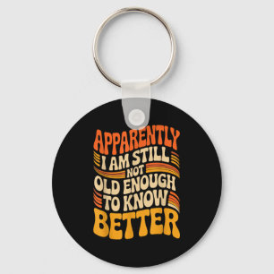 Funny Apparently I Am Still Not Old Enough To Know Key Ring