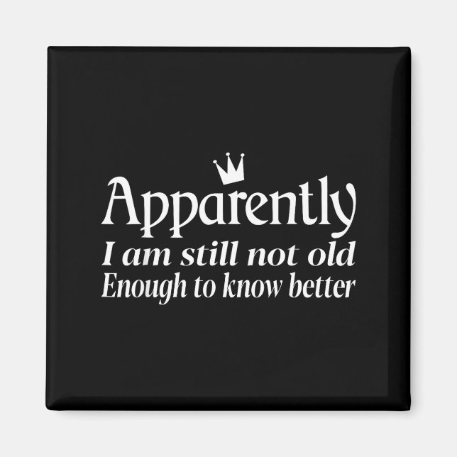 Funny Apparently I Am Still Not Old Enough To Know Magnet (Front)