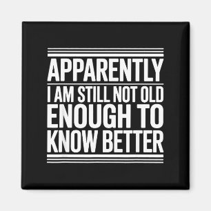 Funny Apparently I Am Still Not Old Enough To Know Magnet