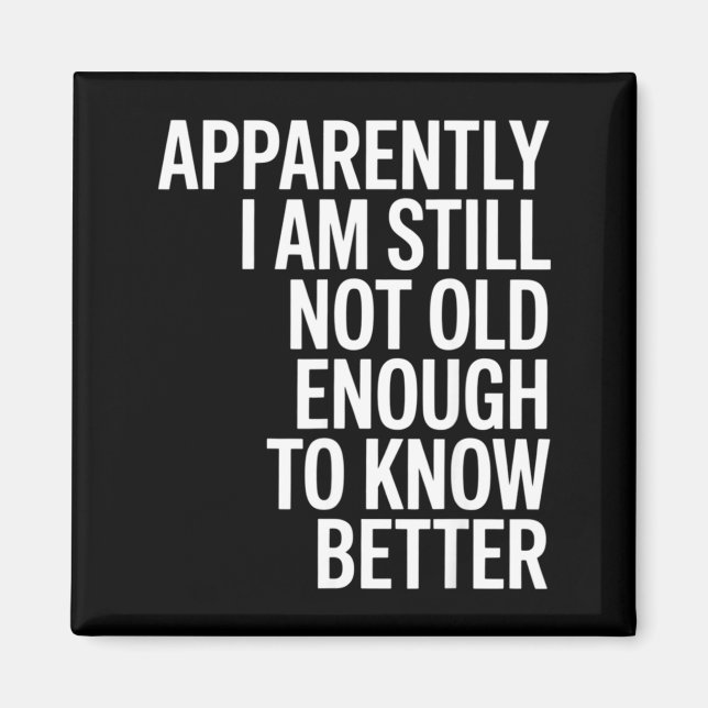 Funny Apparently I Am Still Not Old Enough To Know Magnet (Front)