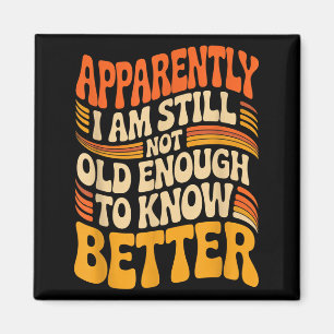 Funny Apparently I Am Still Not Old Enough To Know Magnet