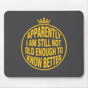 Funny Apparently I Am Still Not Old Enough To Know Mouse Pad