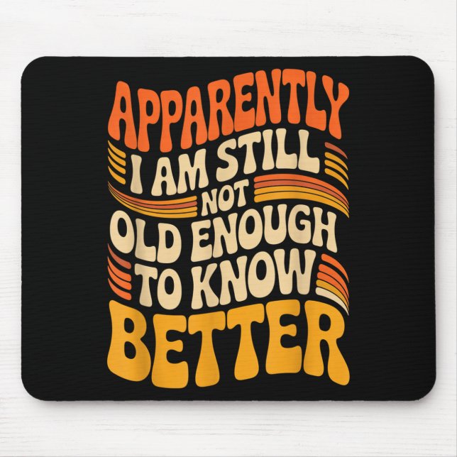 Funny Apparently I Am Still Not Old Enough To Know Mouse Pad (Front)