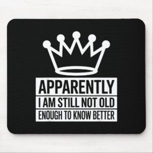 Funny Apparently I Am Still Not Old Enough To Know Mouse Pad