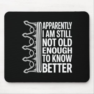 Funny Apparently I Am Still Not Old Enough To Know Mouse Pad