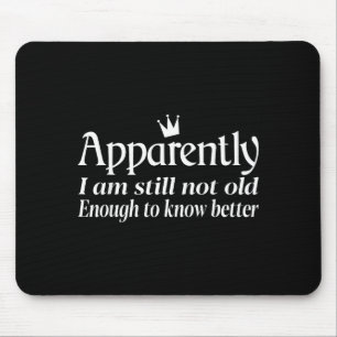 Funny Apparently I Am Still Not Old Enough To Know Mouse Pad