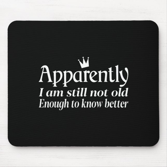 Funny Apparently I Am Still Not Old Enough To Know Mouse Pad (Front)