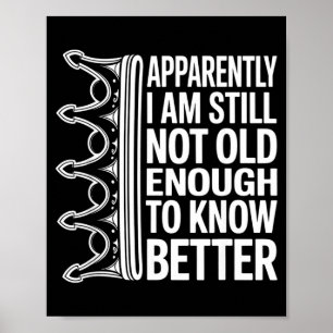 Funny Apparently I Am Still Not Old Enough To Know Poster