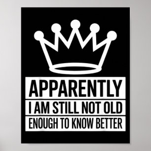 Funny Apparently I Am Still Not Old Enough To Know Poster