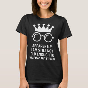 Funny Apparently I Am Still Not Old Enough To Know T-Shirt