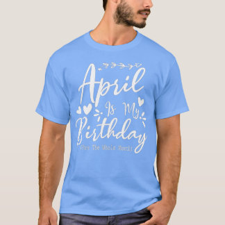 Funny April Is My Birthday Yes The Whole Month T-Shirt