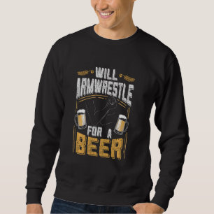 Funny Arm Wrestling   Will Arm Wrestle For A Beer Sweatshirt