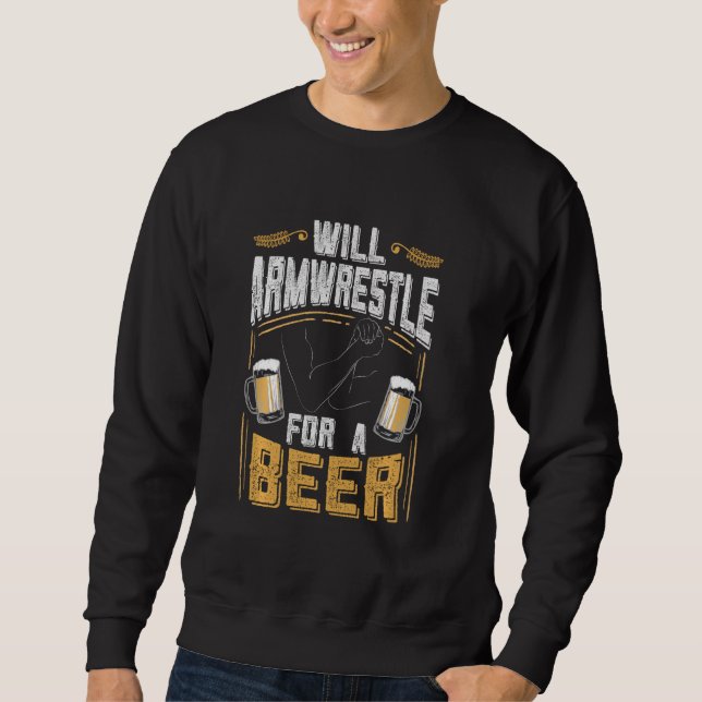Funny Arm Wrestling   Will Arm Wrestle For A Beer Sweatshirt (Front)