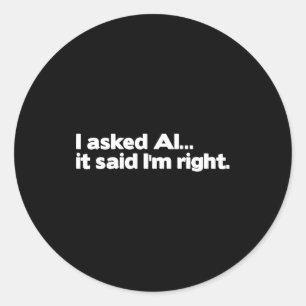 Funny Artificial Intelligence I Asked Ai It Said I Classic Round Sticker